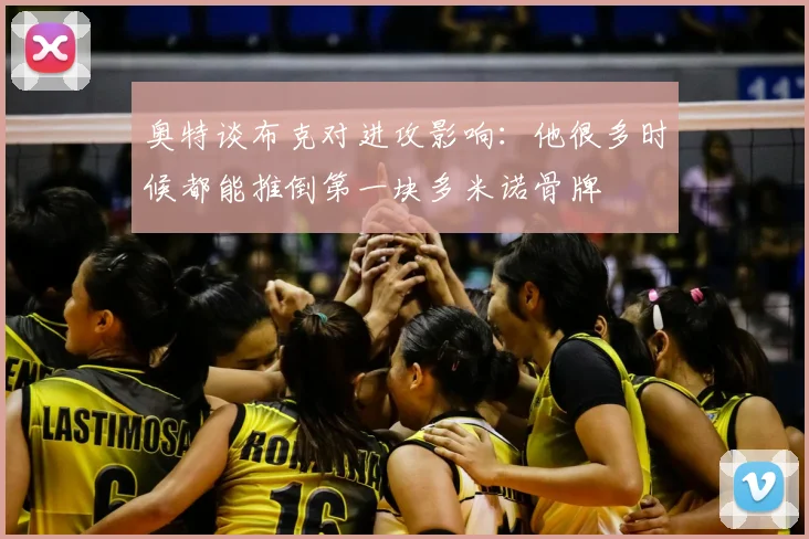 奥特谈布克对进攻影响：他很多时候都能推倒第一块多米诺骨牌