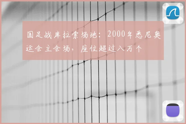 国足战库拉索场地：2000年悉尼奥运会主会场，座位超过八万个