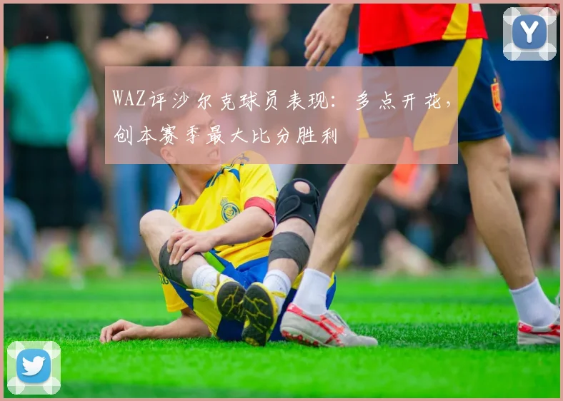 WAZ评沙尔克球员表现：多点开花，创本赛季最大比分胜利