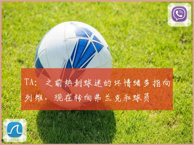 TA：之前热刺球迷的坏情绪多指向列维，现在转向弗兰克和球员