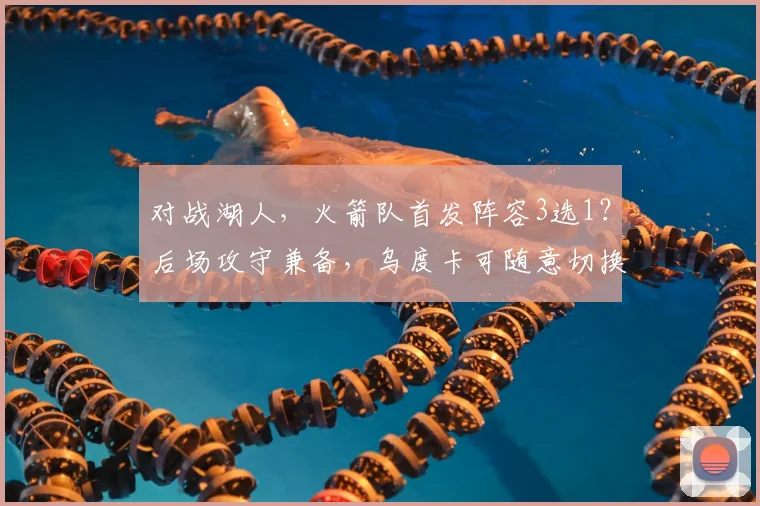 对战湖人，火箭队首发阵容3选1？后场攻守兼备，乌度卡可随意切换