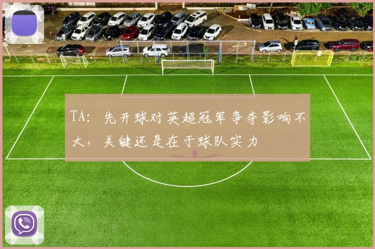 TA：先开球对英超冠军争夺影响不大，关键还是在于球队实力