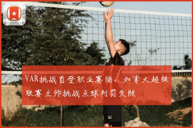 VAR挑战首登职业赛场，加拿大超级联赛主帅挑战点球判罚失败