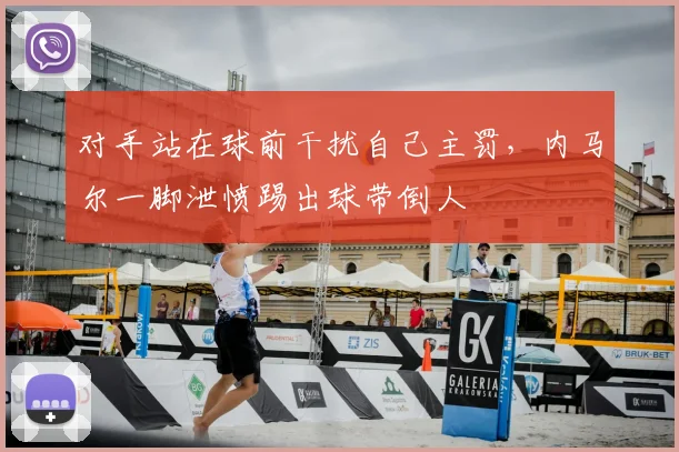 对手站在球前干扰自己主罚，内马尔一脚泄愤踢出球带倒人