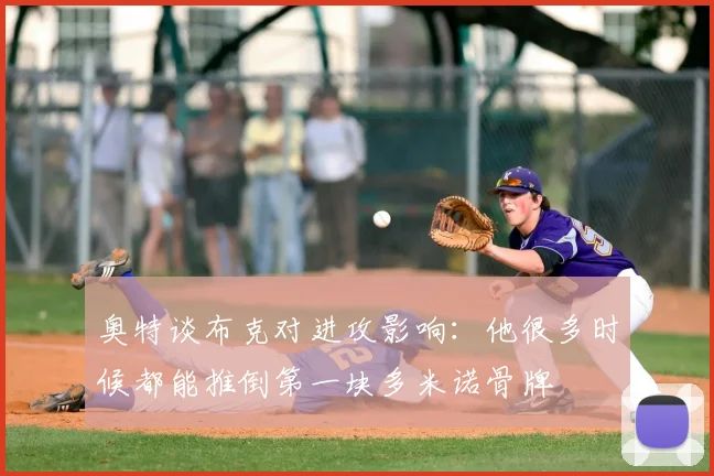 奥特谈布克对进攻影响：他很多时候都能推倒第一块多米诺骨牌