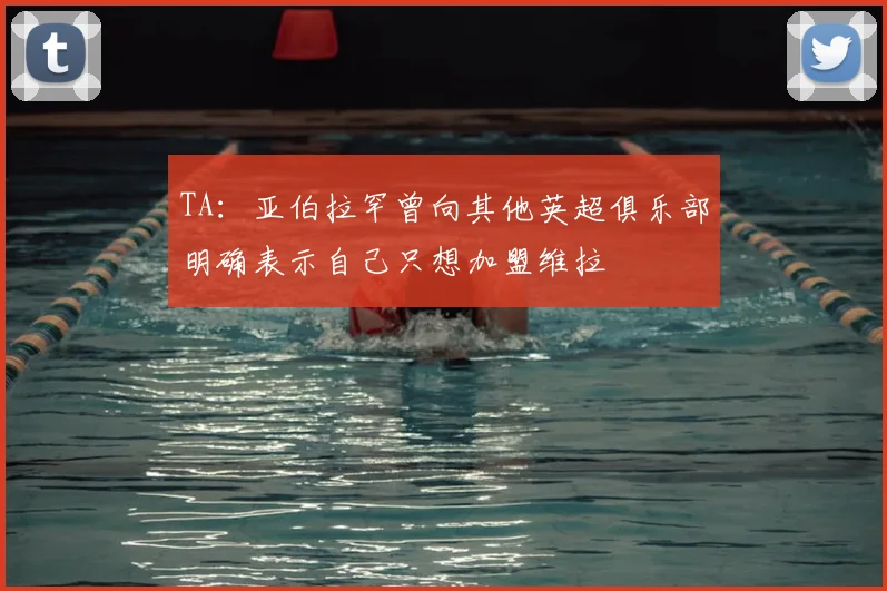 TA：亚伯拉罕曾向其他英超俱乐部明确表示自己只想加盟维拉